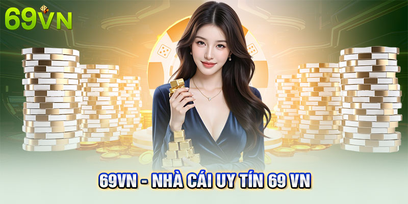 Thông tin chi tiết bạn cần biết về nhà cái uy tín 69VN