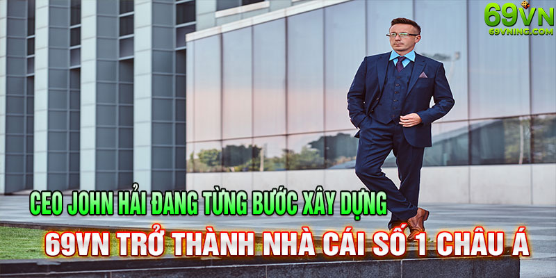 ceo john hải định hướng xây dựng nhà cái 69vn trở thành số 1